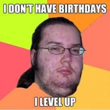 Dont get birthdays, I level up