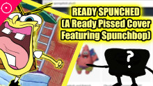 Ready Spunched (Ready Pissed But is Spunchbob)