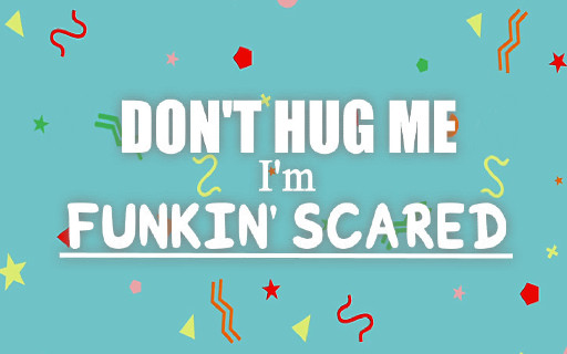 Don't Hug Me I'm Funkin' Scared