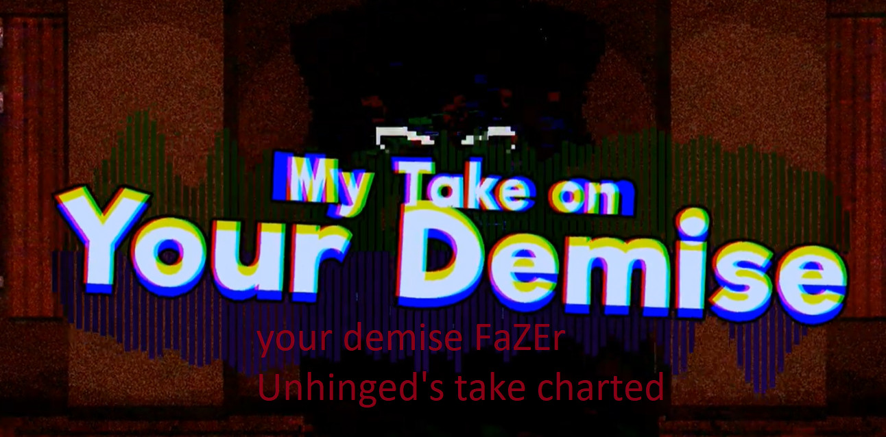Your demise - FaZEr Unhinged's take charted