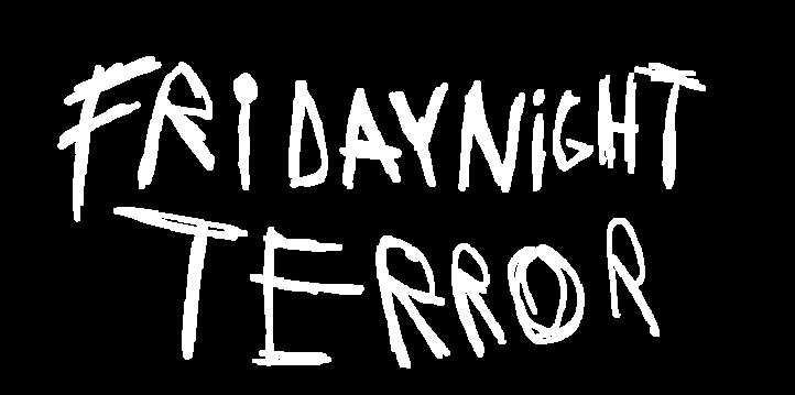 Friday Night Terror (encore update))