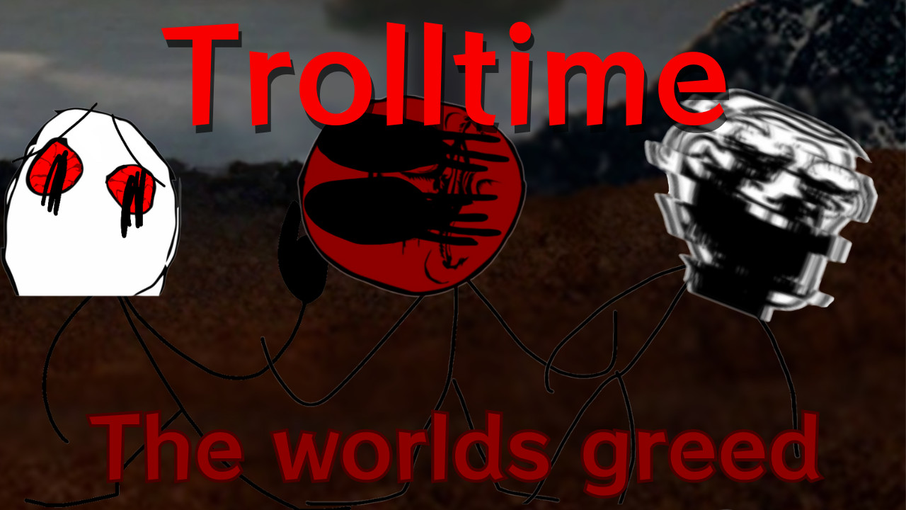 The worlds greed TrollTime