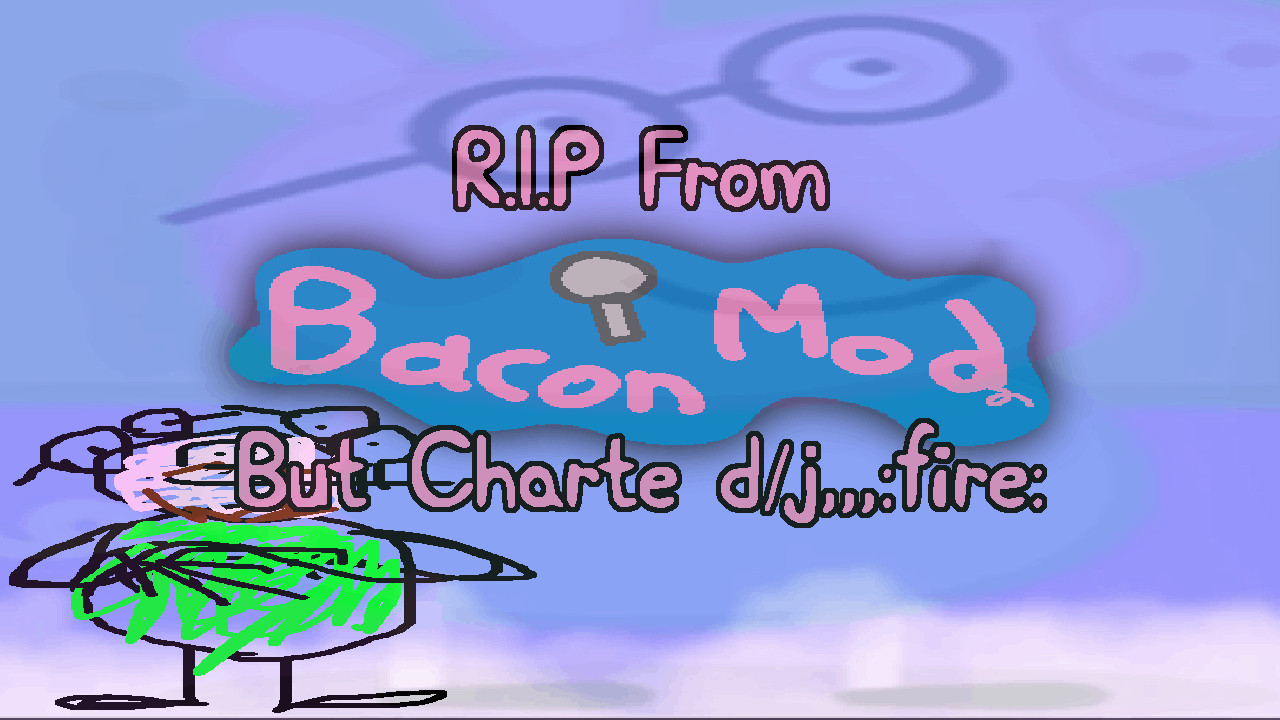 R.I.P From Bacon mod but charted (Really sad :()