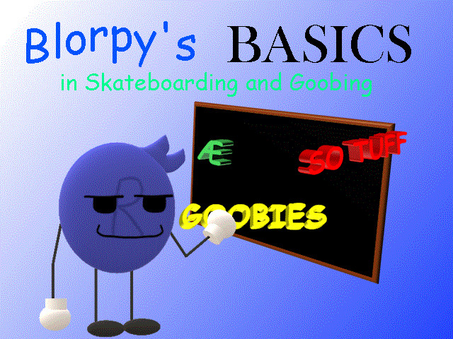 Blorpy's Basics in Skateboarding and Goobing