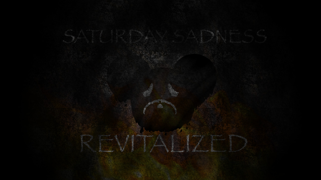 {SATURDAY SADNESS: REVITALIZED}