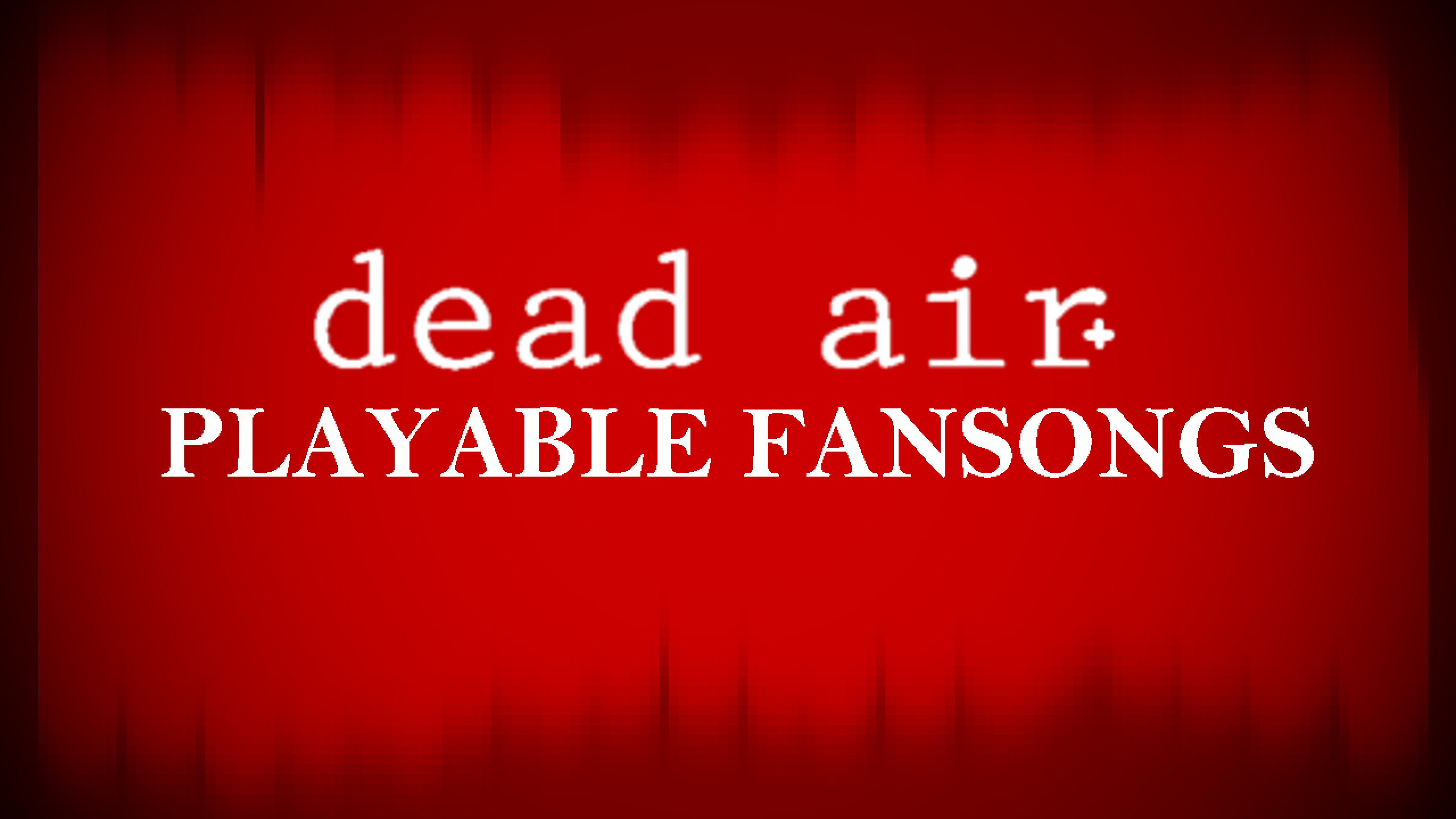 DEAD AIR+ (PLAYABLE FANSONGS) (FINAL UPDATE)